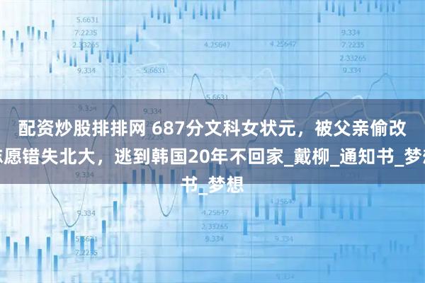 配资炒股排排网 687分文科女状元，被父亲偷改志愿错失北大，逃到韩国20年不回家_戴柳_通知书_梦想