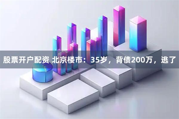 股票开户配资 北京楼市：35岁，背债200万，逃了